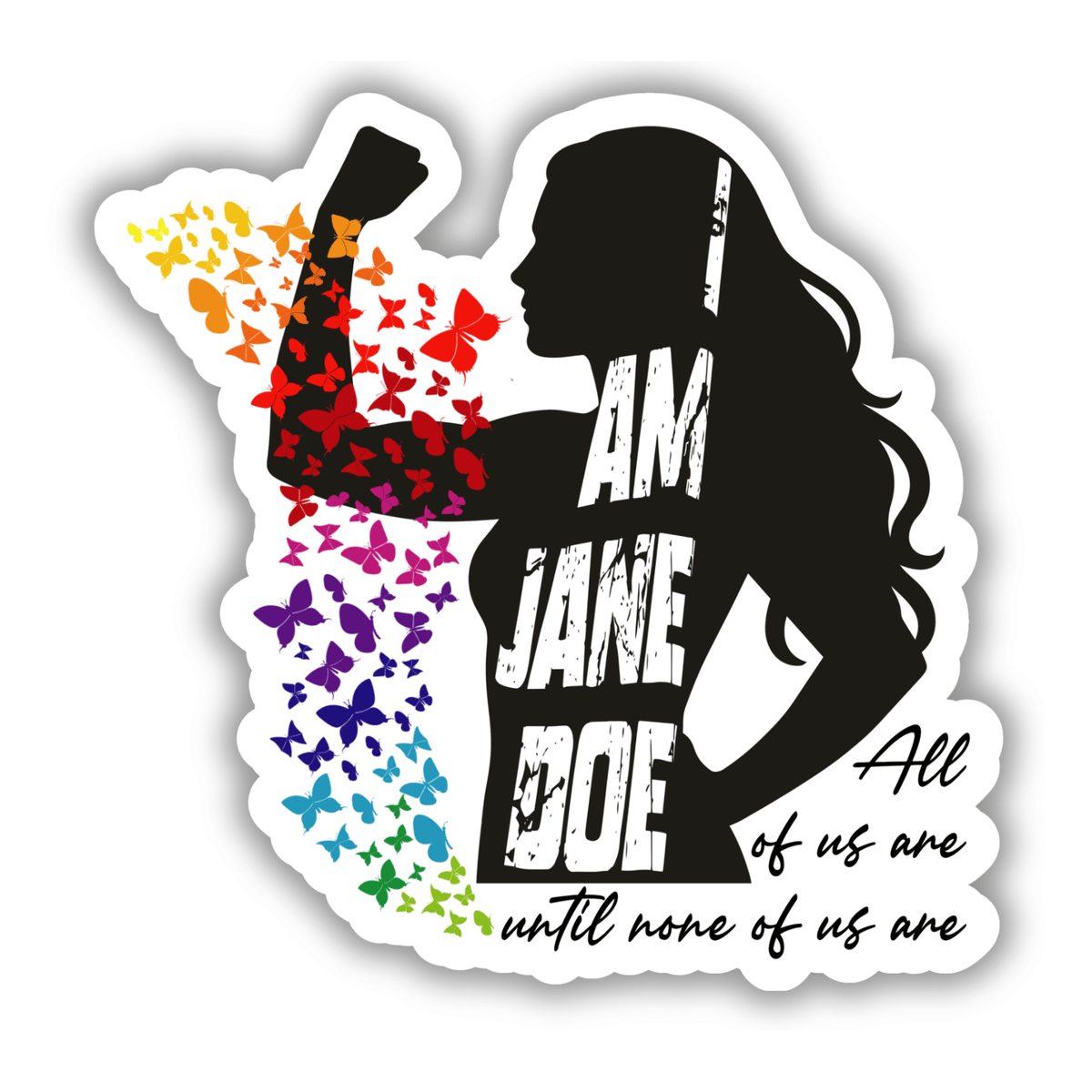 I am Jane doe feminist sticker featuring a black silhouette of a women raising her fist, rainbow butterflies, and the phrase All of us are until none of us are. Image on a white background.