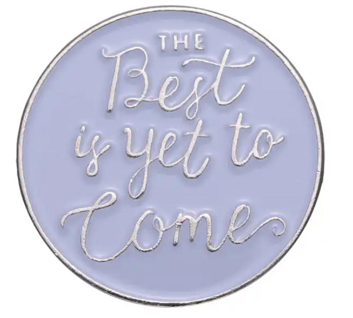 The Best Is Yet To Come Pin