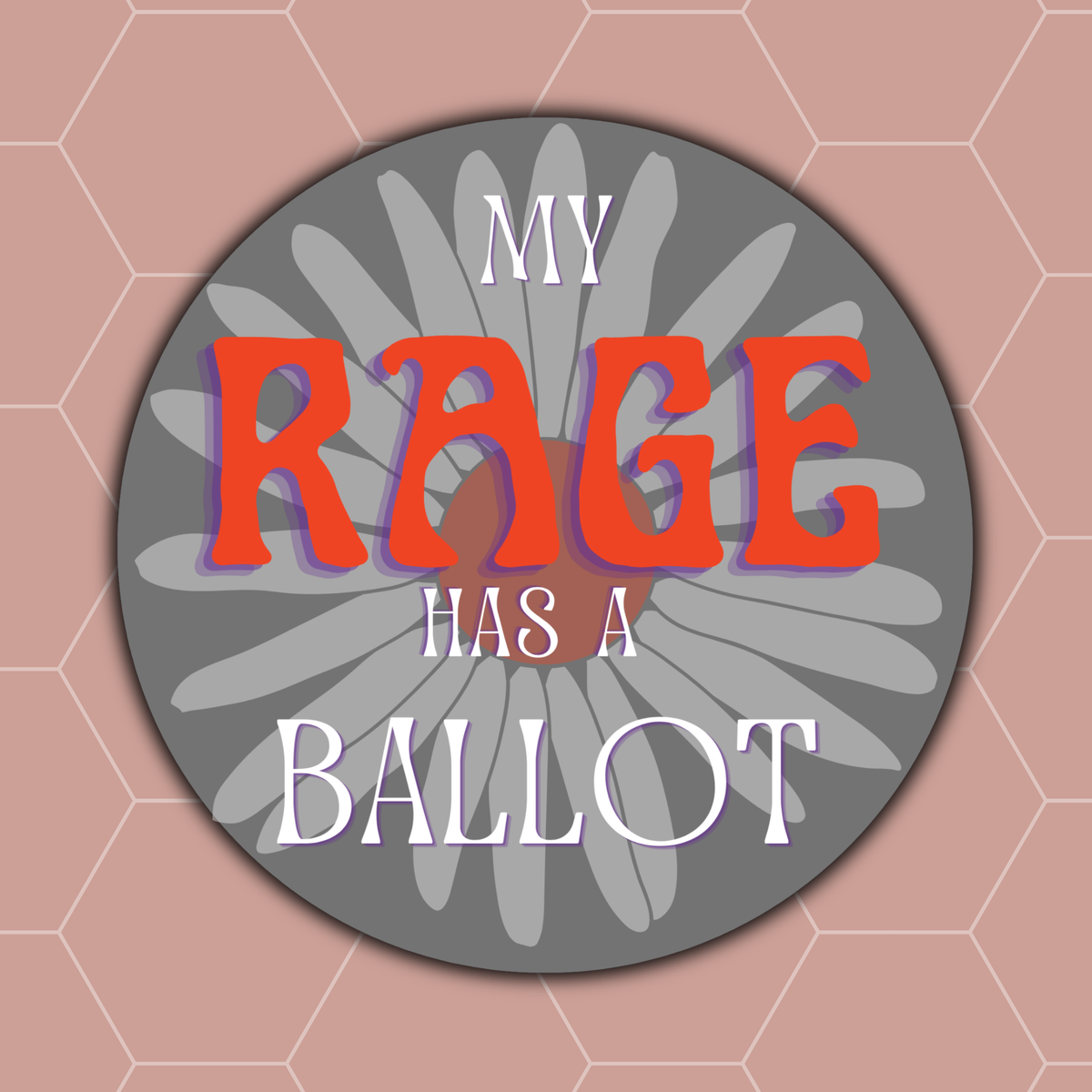 Round my rage has a ballot feminist voting sticker with bold red-orange lettering, purple shadows, and a gray daisy flower background. Image background peach with hexagons in soft white.