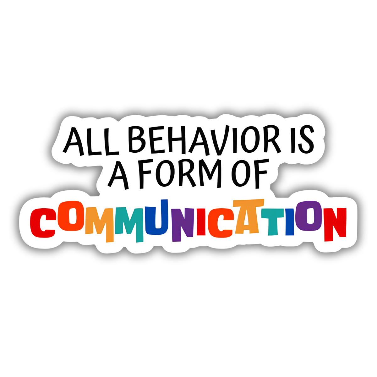 A die-cut sticker with the text 'ALL BEHAVIOR IS A FORM OF COMMUNICATION' on a plain white background. The top line reads in black, while the bottom word 'COMMUNICATION' is spelled out in colorful letters: red, orange, yellow, green, blue, and purple.