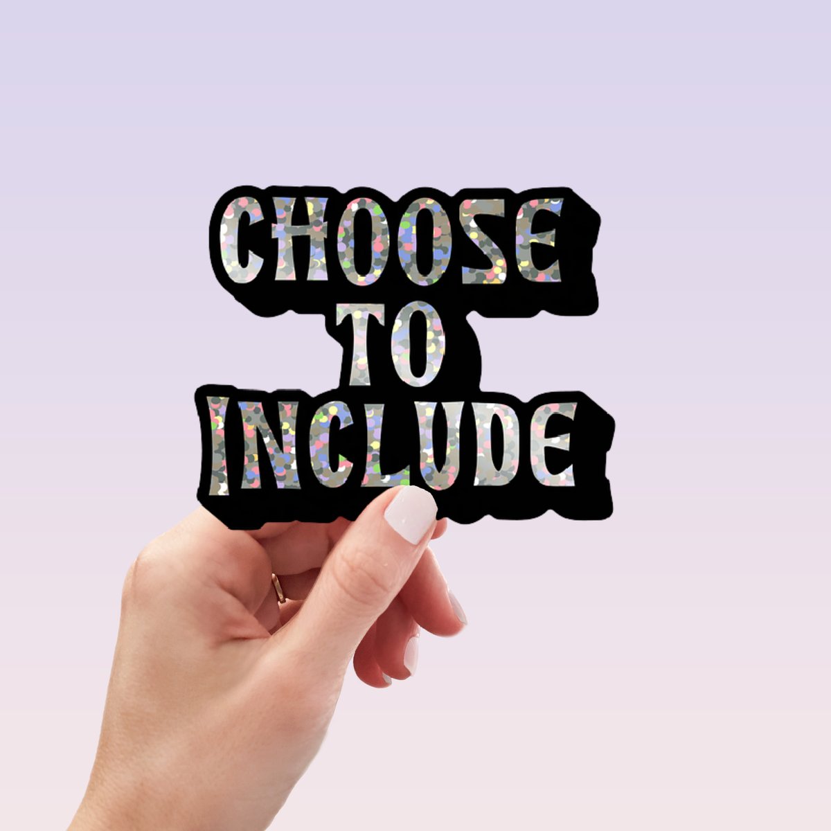 A hand with light pink nail polish holds a die-cut sticker that reads 'CHOOSE TO INCLUDE' in white letters filled with an iridescent, holographic pattern, set against a soft lavender gradient background.