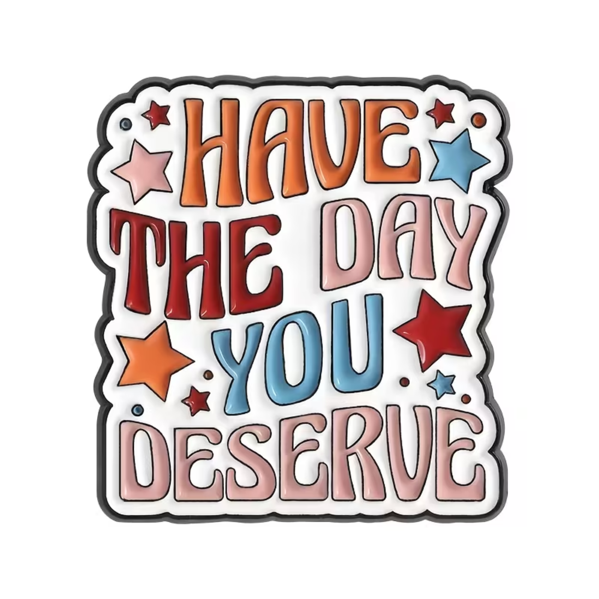 Decorative pin with colorful text 'HAVE THE DAY YOU DESERVE' surrounded by stars on a white background