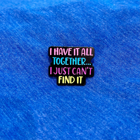 A small enamel pin with the phrase 'I HAVE IT ALL TOGETHER... I JUST CAN'T FIND IT'