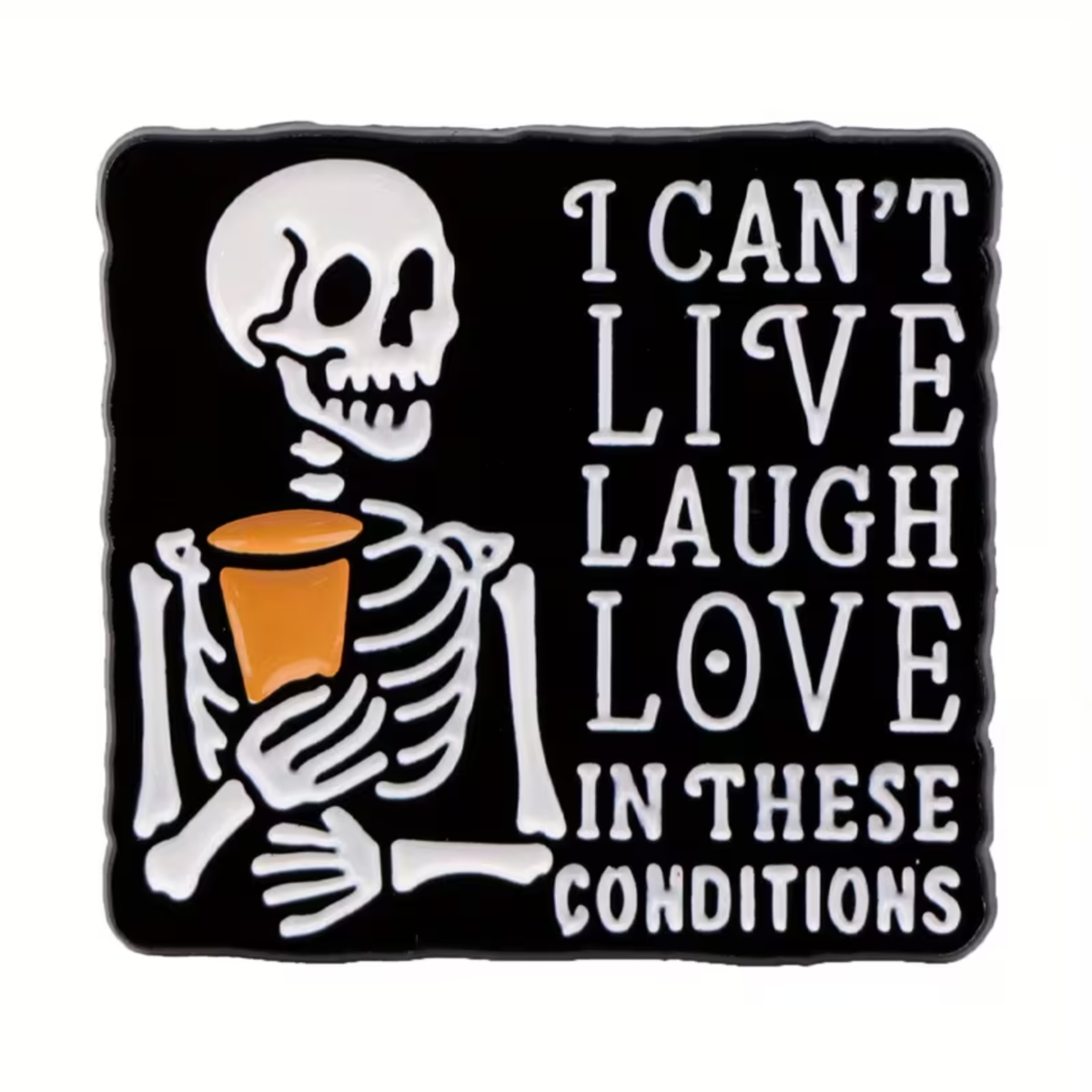 The “I Can’t Live Laugh Love in These Conditions Pin” from RainBee Designs LLC features a cartoon skeleton holding a cup beside the phrase “I can’t live laugh love in these conditions” on a black background, making it an ideal choice for a quirky and funny enamel lapel pin.