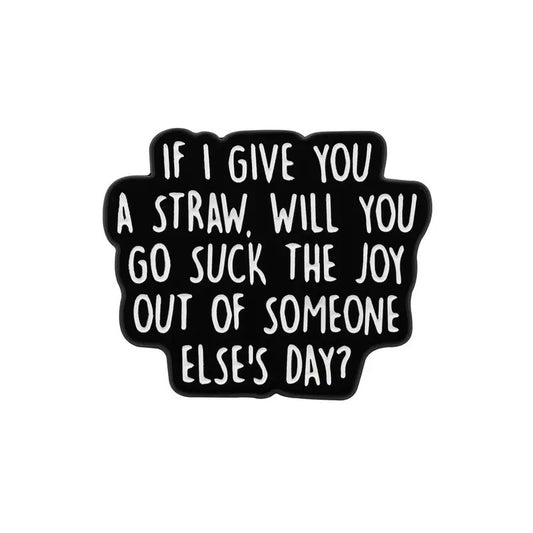 Will You Go Suck The Joy Out Of Someone Else's Day Pin