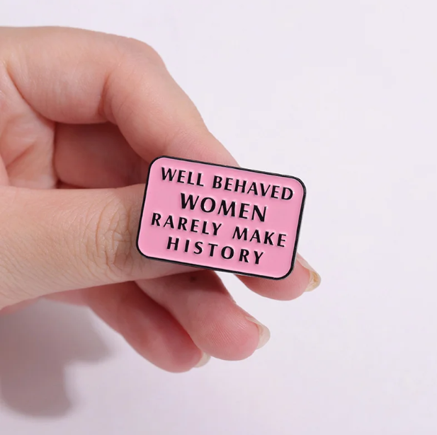 Well Behaved Women Rarely Make History Pin